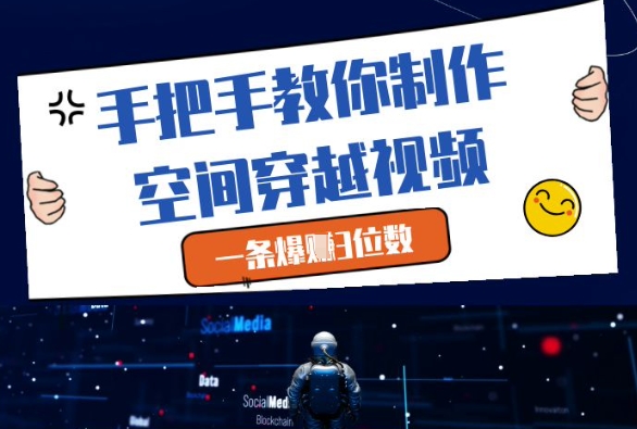 手把手教你制作空间穿越视频，一条爆挣3位数-云动网创-专注网络创业项目推广与实战，致力于打造一个高质量的网络创业搞钱圈子。