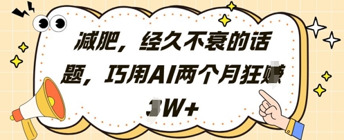 减肥，经久不衰的话题，巧用AI两个月狂挣2W+-云动网创-专注网络创业项目推广与实战，致力于打造一个高质量的网络创业搞钱圈子。