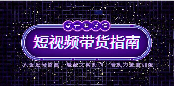 2025短视频带货指南，人设账号搭建，爆款文案创作，表现力速成训练-云动网创-专注网络创业项目推广与实战，致力于打造一个高质量的网络创业搞钱圈子。