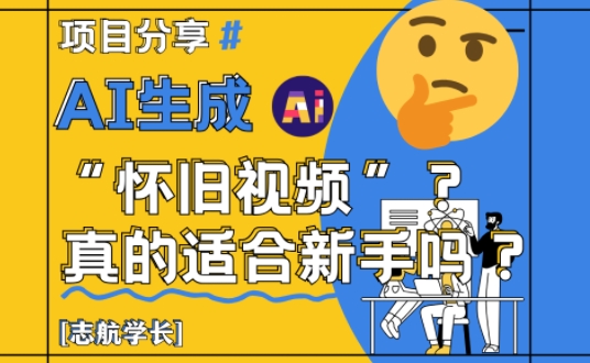 AI生成怀旧视频真的很适合新手？详细讲解！-云动网创-专注网络创业项目推广与实战，致力于打造一个高质量的网络创业搞钱圈子。