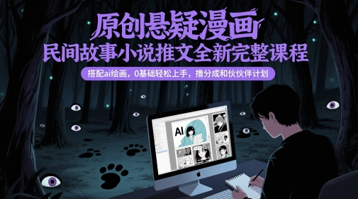原创悬疑漫画民间故事小说推文全新完整课程， 搭配ai绘画，0基础轻松上手，撸分成和伙伴计划-云动网创-专注网络创业项目推广与实战，致力于打造一个高质量的网络创业搞钱圈子。