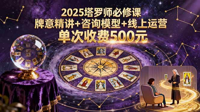 （15997期）2025塔罗师必修课，牌意精讲+咨询模型+线上运营，单次收费500元-云动网创-专注网络创业项目推广与实战，致力于打造一个高质量的网络创业搞钱圈子。
