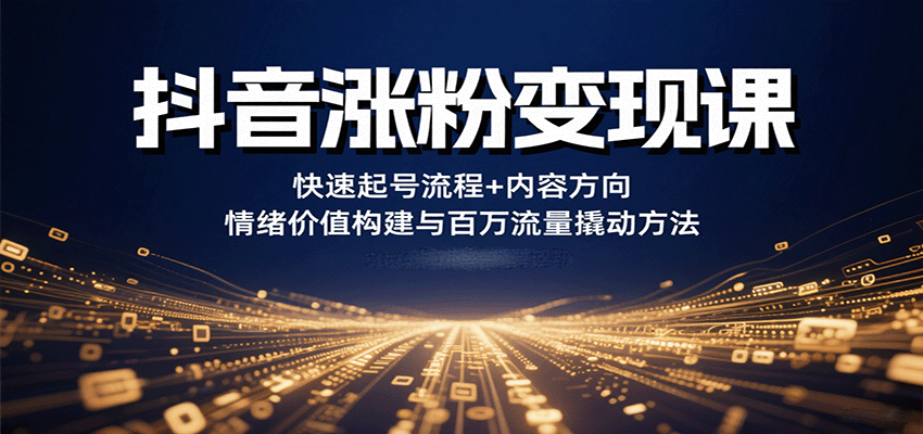抖音涨粉变现课，快速起号流程+内容方向+情绪价值构建与百万流量撬动方法-云动网创-专注网络创业项目推广与实战，致力于打造一个高质量的网络创业搞钱圈子。