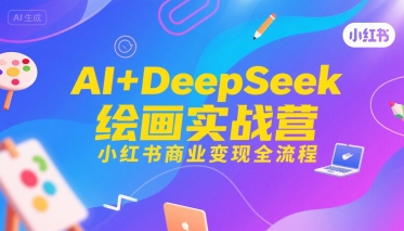 AI+DeepSeek绘画实战营，小红书商业变现全流程-云动网创-专注网络创业项目推广与实战，致力于打造一个高质量的网络创业搞钱圈子。