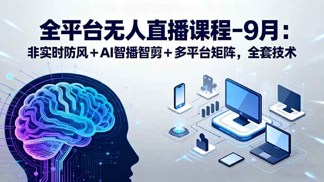 （15963期）全平台无人直播课程：非实时防风＋AI智播智剪＋多平台矩阵，9月全套技术-云动网创-专注网络创业项目推广与实战，致力于打造一个高质量的网络创业搞钱圈子。