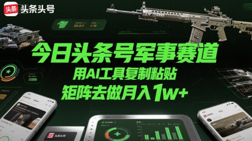 今日头条号军事赛道，用AI工具复制粘贴，矩阵去做月入1w+-云动网创-专注网络创业项目推广与实战，致力于打造一个高质量的网络创业搞钱圈子。