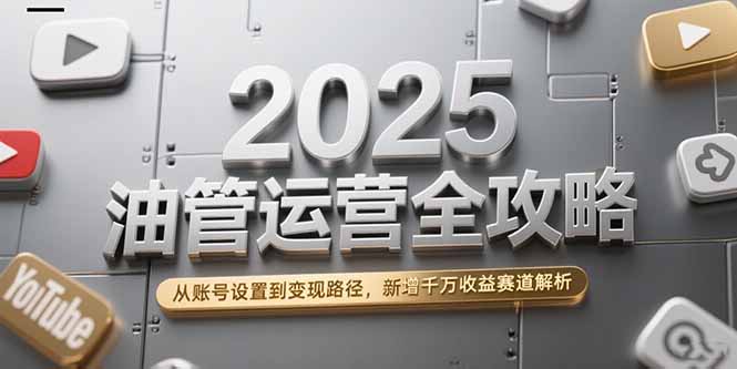 2025油管运营全攻略，从账号设置到变现路径，新增千万收益赛道解析-云动网创-专注网络创业项目推广与实战，致力于打造一个高质量的网络创业搞钱圈子。