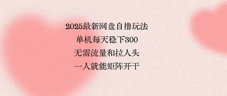 （15831期）2025最新网盘自撸玩法，单机每天稳下3张，无需流量和拉人头，一个人就…-云动网创-专注网络创业项目推广与实战，致力于打造一个高质量的网络创业搞钱圈子。