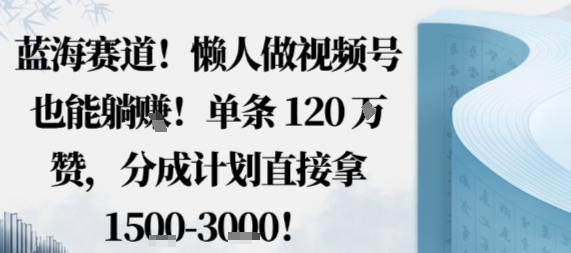 蓝海赛道，懒人做视频号也能躺挣，单条120W赞，分成计划直接拿1.5k，不用拍不用剪-云动网创-专注网络创业项目推广与实战，致力于打造一个高质量的网络创业搞钱圈子。