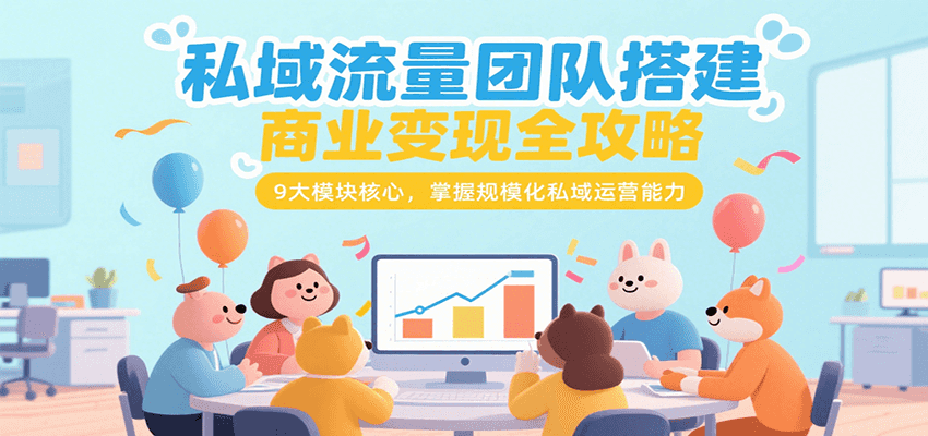 私域流量团队搭建商业变现全攻略，9大模块核心，掌握规模化私域运营能力-云动网创-专注网络创业项目推广与实战，致力于打造一个高质量的网络创业搞钱圈子。