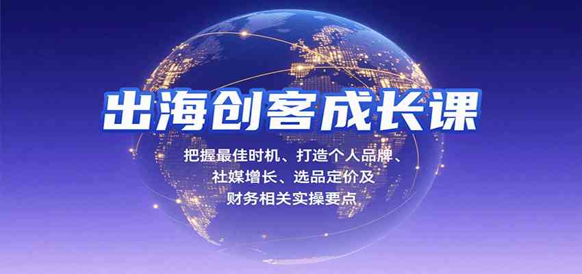 出海创客成长课，把握最佳时机、打造个人品牌、社媒增长、选品定价及财务相关实操要点-云动网创-专注网络创业项目推广与实战，致力于打造一个高质量的网络创业搞钱圈子。