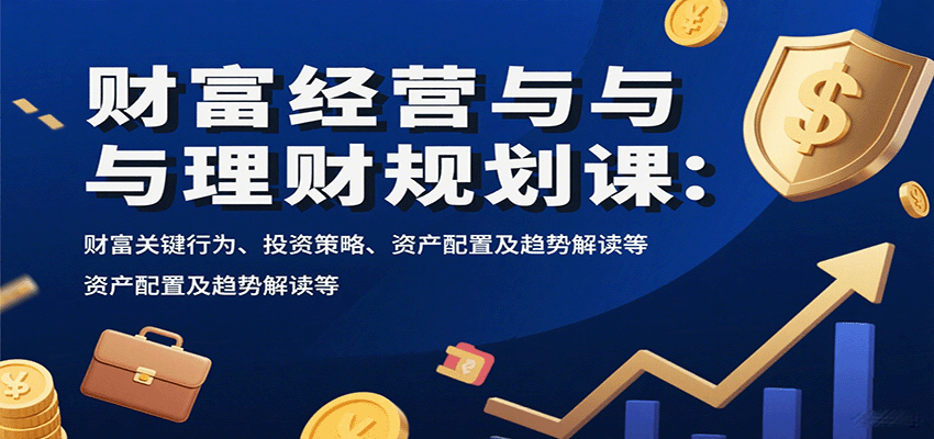 财富经营与理财规划课：财富关键行为、投资策略、资产配置及趋势解读等-云动网创-专注网络创业项目推广与实战，致力于打造一个高质量的网络创业搞钱圈子。
