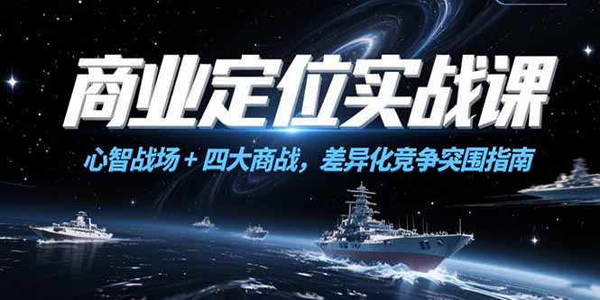 商业定位实战课，心智战场+四大商战，差异化竞争突围指南-云动网创-专注网络创业项目推广与实战，致力于打造一个高质量的网络创业搞钱圈子。