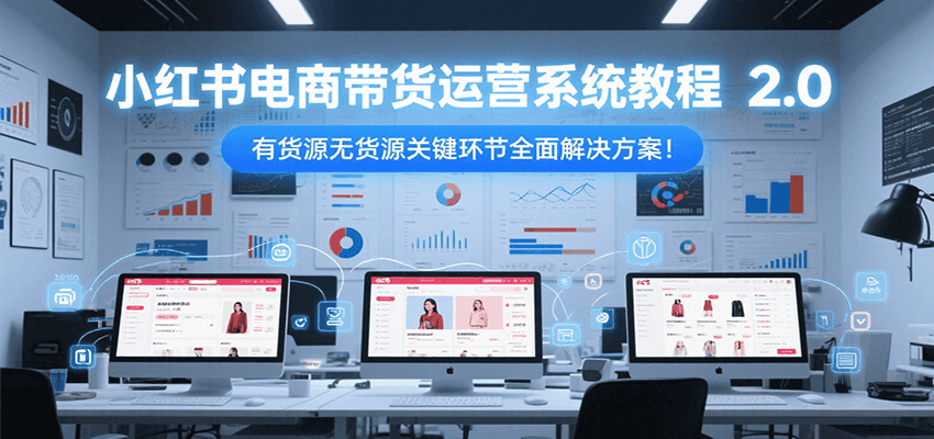 小红书电商带货运营系统教程2.0，有货源无货源关键环节全面解决方案！-云动网创-专注网络创业项目推广与实战，致力于打造一个高质量的网络创业搞钱圈子。