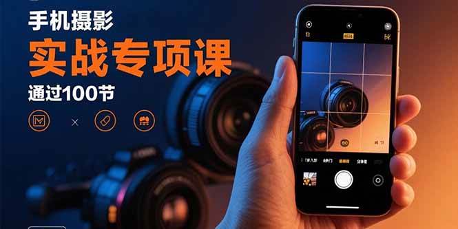 （15867期）手机摄影实战专项课：通过100节实操课程实现从入门到精通的技能进阶-云动网创-专注网络创业项目推广与实战，致力于打造一个高质量的网络创业搞钱圈子。