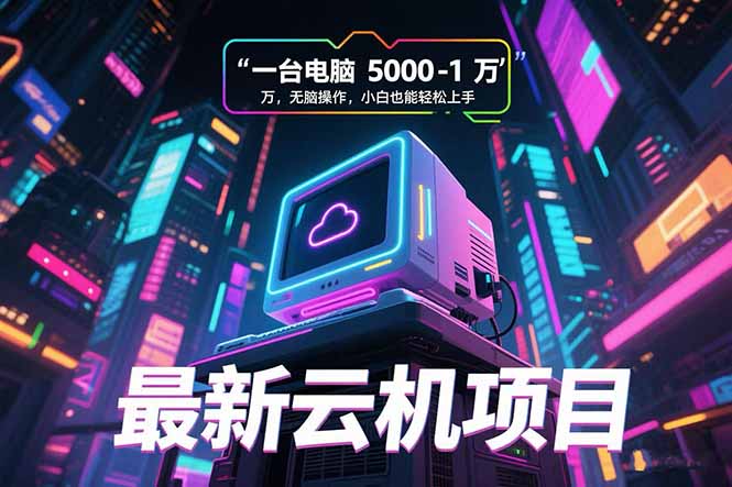 最新云机项目 一台电脑5000到10000 无脑操作小白也能轻松上手-云动网创-专注网络创业项目推广与实战，致力于打造一个高质量的网络创业搞钱圈子。