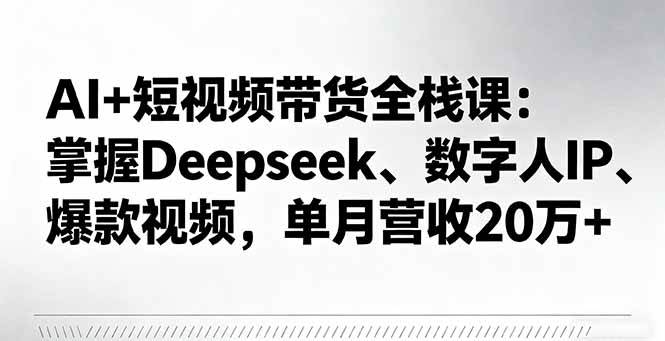 （16180期）AI+短视频带货全栈课：掌握Deepseek、数字人IP、爆款视频，单月营收20万+-云动网创-专注网络创业项目推广与实战，致力于打造一个高质量的网络创业搞钱圈子。