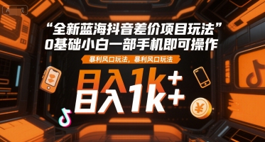 全新蓝海抖音差价项目玩法，0基础小白一部手机即可操作，暴利风口玩法，日入1k+【揭秘】-云动网创-专注网络创业项目推广与实战，致力于打造一个高质量的网络创业搞钱圈子。