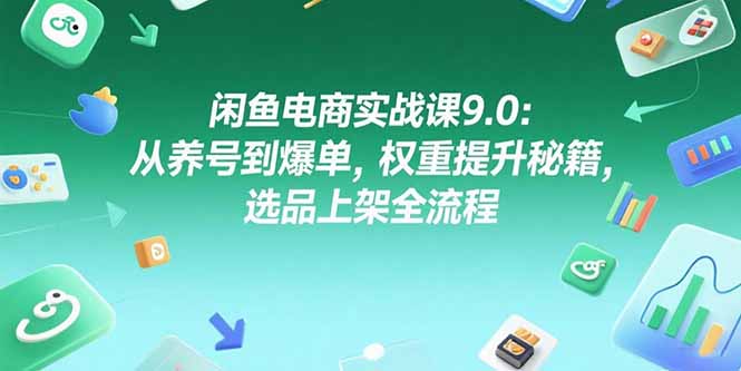 闲鱼电商实战课9.0：从养号到爆单，权重提升秘籍，选品上架全流程-云动网创-专注网络创业项目推广与实战，致力于打造一个高质量的网络创业搞钱圈子。