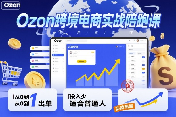 Ozon跨境电商实战陪跑课，教你从0到1出单，投入少适合普通人-云动网创-专注网络创业项目推广与实战，致力于打造一个高质量的网络创业搞钱圈子。