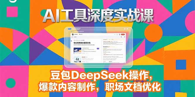 2025AI工具深度实战课，豆包DeepSeek操作，爆款内容制作，职场文档优化-云动网创-专注网络创业项目推广与实战，致力于打造一个高质量的网络创业搞钱圈子。