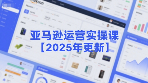 亚马逊运营实操课【2025年更新】主要内容包括亚马逊选品策略解析，选品重点方法、新品口诀必学等-云动网创-专注网络创业项目推广与实战，致力于打造一个高质量的网络创业搞钱圈子。