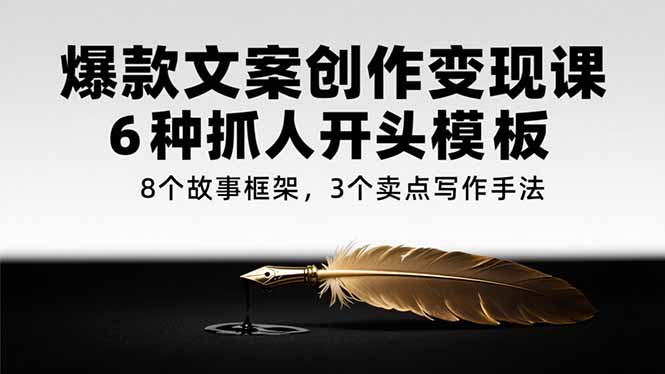 爆款文案创作变现课，6种抓人开头模板，8个故事框架，3个卖点写作手法-云动网创-专注网络创业项目推广与实战，致力于打造一个高质量的网络创业搞钱圈子。