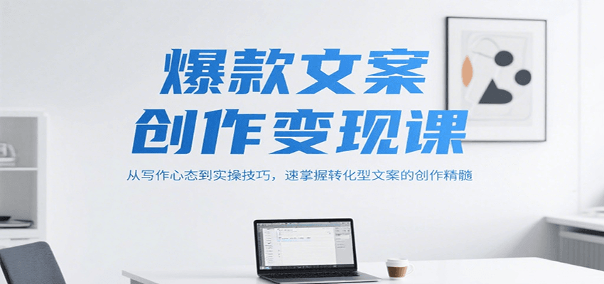爆款文案创作变现课，从写作心态到实操技巧，速掌握转化型文案的创作精髓-云动网创-专注网络创业项目推广与实战，致力于打造一个高质量的网络创业搞钱圈子。