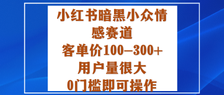 小红书暗黑小众情感赛道，客单价100-300+用户量很大，0门槛即可操作-云动网创-专注网络创业项目推广与实战，致力于打造一个高质量的网络创业搞钱圈子。