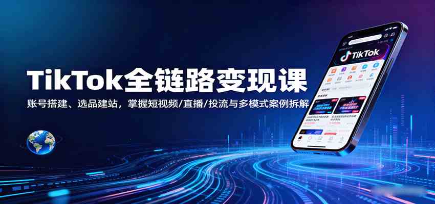 TikTok全链路变现课：账号搭建、选品建站，掌握短视频/直播/投流与多模式案例拆解-云动网创-专注网络创业项目推广与实战，致力于打造一个高质量的网络创业搞钱圈子。