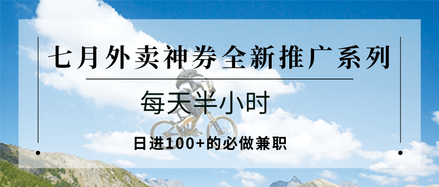 七月外卖神券全新推广系列；每天半小时，日进100+的必做兼职-云动网创-专注网络创业项目推广与实战，致力于打造一个高质量的网络创业搞钱圈子。