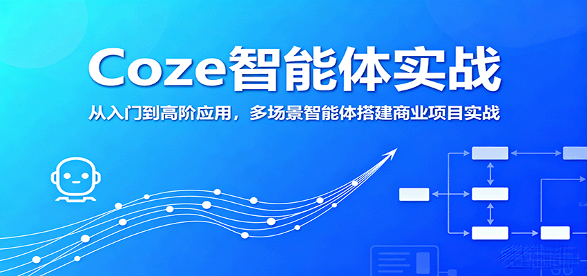 Coze智能体实战，从入门到高阶应用，多场景智能体搭建商业项目实战-云动网创-专注网络创业项目推广与实战，致力于打造一个高质量的网络创业搞钱圈子。