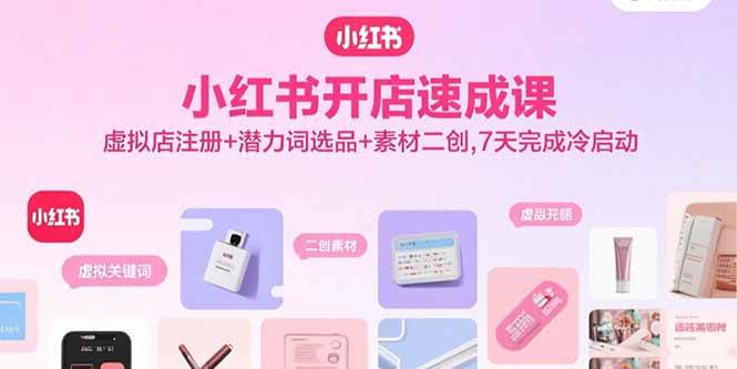 （15935期）小红书开店速成课，虚拟店注册+潜力词选品+素材二创，7天完成冷启动-云动网创-专注网络创业项目推广与实战，致力于打造一个高质量的网络创业搞钱圈子。