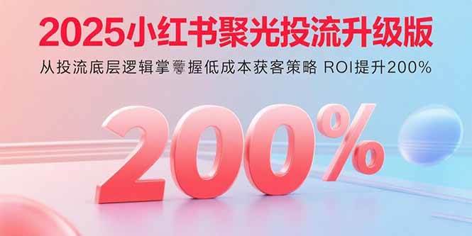 （15942期）2025小红书聚光投流升级版 从投流底层逻辑掌握低成本获客策略 ROI提升200%-云动网创-专注网络创业项目推广与实战，致力于打造一个高质量的网络创业搞钱圈子。