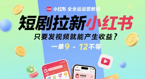 短剧拉新小红书全运营教程，只要发视频就能产生收益，一单9-12不等-云动网创-专注网络创业项目推广与实战，致力于打造一个高质量的网络创业搞钱圈子。