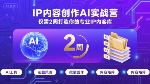 IP内容创作AI实战营，仅需2周打造你的专业IP内容库-云动网创-专注网络创业项目推广与实战，致力于打造一个高质量的网络创业搞钱圈子。
