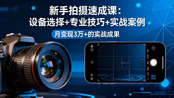 （16160期）新手拍摄速成课，设备选择+专业技巧+实战案例，月变现3万+的实战成果-云动网创-专注网络创业项目推广与实战，致力于打造一个高质量的网络创业搞钱圈子。