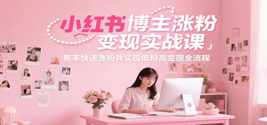 小红书博主涨粉变现实战课，新手快速涨粉并实现低粉高变现全流程-云动网创-专注网络创业项目推广与实战，致力于打造一个高质量的网络创业搞钱圈子。