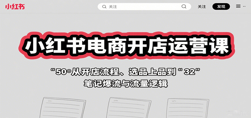 小红书电商开店运营课：从开店流程、选品上品到笔记爆流与流量逻辑-云动网创-专注网络创业项目推广与实战，致力于打造一个高质量的网络创业搞钱圈子。