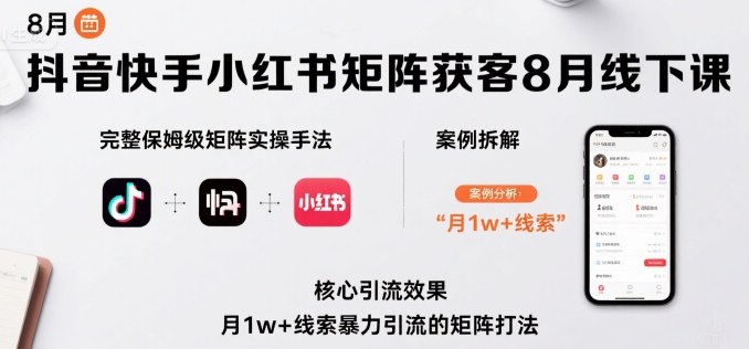 抖音快手小红书矩阵获客8月线下课，完整保姆级矩阵实操手法与案例拆解，月1w+线索暴力引流的矩阵打法-云动网创-专注网络创业项目推广与实战，致力于打造一个高质量的网络创业搞钱圈子。