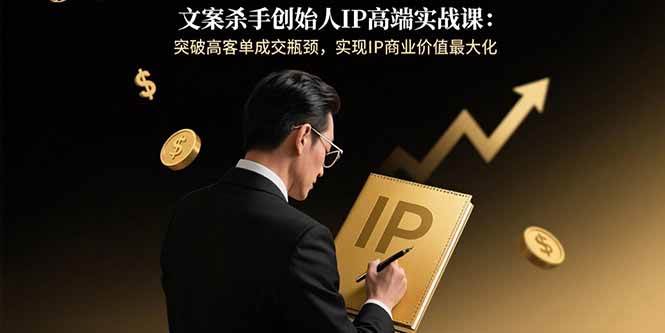 （15797期）文案杀手创始人IP高端实战课：突破高客单成交瓶颈，实现IP商业价值最大化-云动网创-专注网络创业项目推广与实战，致力于打造一个高质量的网络创业搞钱圈子。