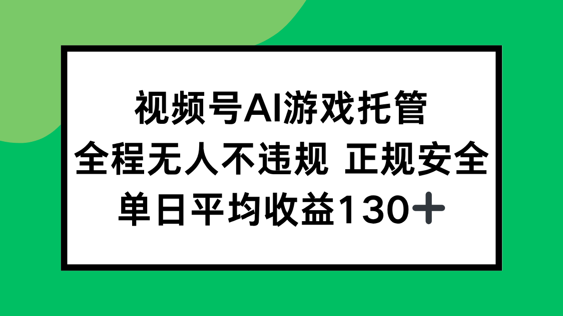 视频号AI游戏托管，全程无人不违规 正规安全，单日平均收益130+-云动网创-专注网络创业项目推广与实战，致力于打造一个高质量的网络创业搞钱圈子。
