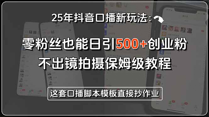 25年抖音口播新玩法：零粉丝也能日引500+创业粉，不出镜拍摄保姆级教程…-云动网创-专注网络创业项目推广与实战，致力于打造一个高质量的网络创业搞钱圈子。