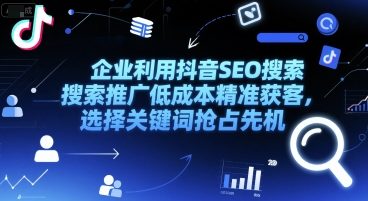 企业利用抖音SEO搜索推广低成本精准获客，选择关键词抢占先机-云动网创-专注网络创业项目推广与实战，致力于打造一个高质量的网络创业搞钱圈子。