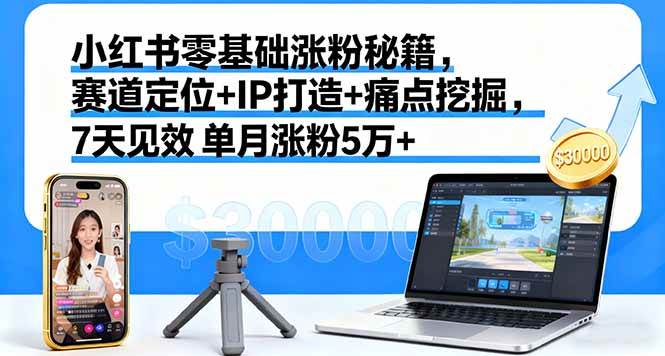 （16158期）小红书零基础涨粉秘籍，赛道定位+IP打造+痛点挖掘，7天见效 单月涨粉5万+-云动网创-专注网络创业项目推广与实战，致力于打造一个高质量的网络创业搞钱圈子。