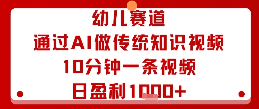 幼儿赛道：通过AI做传统知识视频，10分钟一条视频，日盈利多张-云动网创-专注网络创业项目推广与实战，致力于打造一个高质量的网络创业搞钱圈子。
