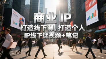 商业IP打造线下课，打造个人 IP线下课视频+笔记-云动网创-专注网络创业项目推广与实战，致力于打造一个高质量的网络创业搞钱圈子。