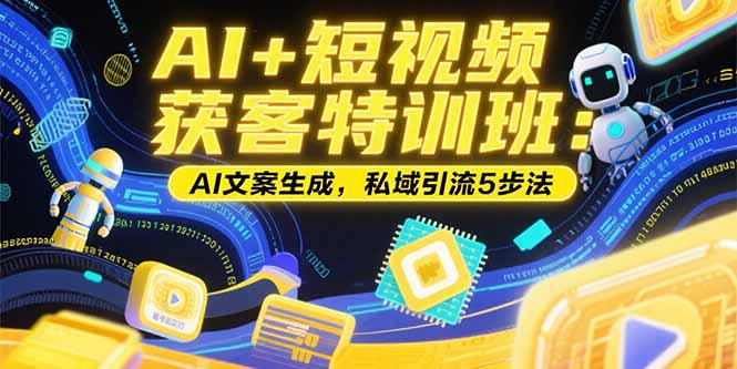 AI+短视频获客特训班：账号定位技巧，AI文案生成，私域引流5步法-云动网创-专注网络创业项目推广与实战，致力于打造一个高质量的网络创业搞钱圈子。