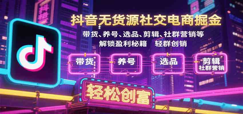 抖音无货源社交电商掘金，带货、养号、选品、剪辑、社群营销等解锁盈利秘籍轻松创富-云动网创-专注网络创业项目推广与实战，致力于打造一个高质量的网络创业搞钱圈子。