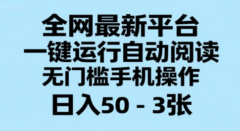 全网最新平台，一键运行自动阅读，无门槛手机操作，日入50-3张+【揭秘】-云动网创-专注网络创业项目推广与实战，致力于打造一个高质量的网络创业搞钱圈子。